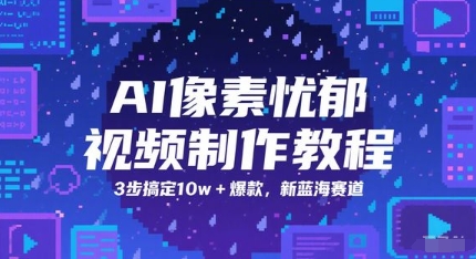 AI像素忧郁视频制作教程，3步搞定10w+爆款，新蓝海赛道-鲲鹏云网创