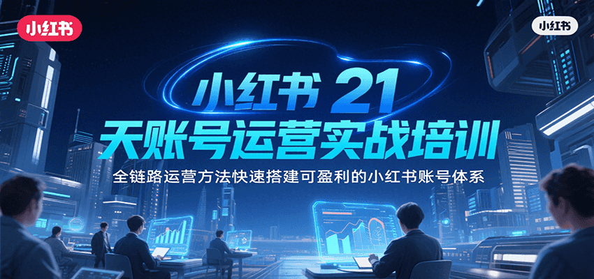 小红书21天账号运营实战培训，全链路运营方法快速搭建可盈利的小红书账号体系-鲲鹏云网创