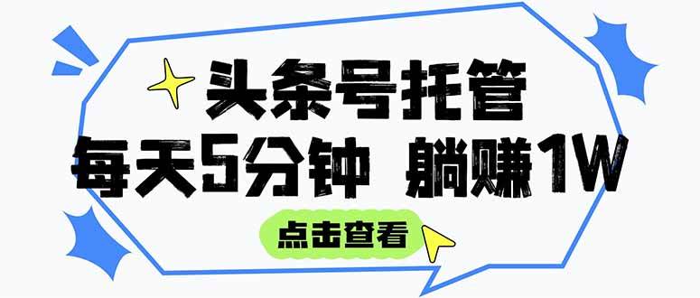 （15453期）【头条号托管 】我提供视频和文章，你每天5分钟发布，月入3000-5000+，…-鲲鹏云网创