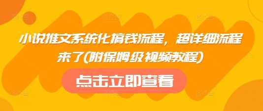 小说推文系统化搞钱流程，超详细流程来了(附保姆级视频教程)-鲲鹏云网创