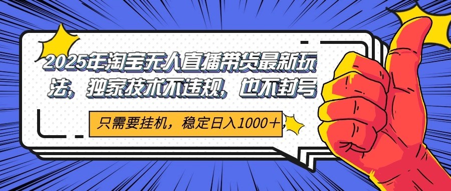 2025年淘宝无人直播带货 独家核心技术，不违规不封号，当天开播见收益1000+-鲲鹏云网创