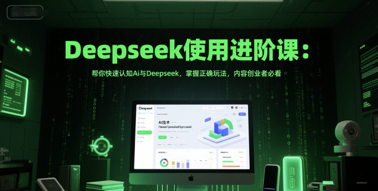 Deepseek使用进阶课：帮你快速认知Ai与Deepseek，掌握正确玩法，内容创业者必看-鲲鹏云网创