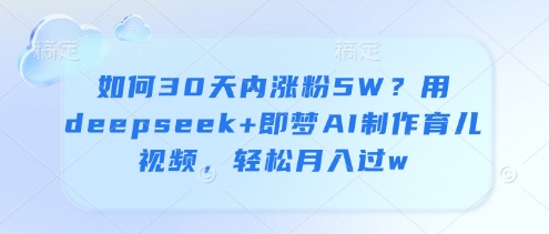 如何30天内涨粉5W？用deepseek+即梦AI制作育儿视频，轻松月入过w-鲲鹏云网创