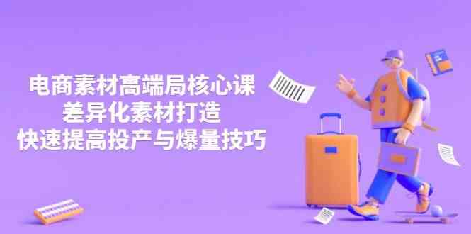 3月电商素材高端局核心课，差异化素材打造，快速提高投产与爆量技巧-鲲鹏云网创