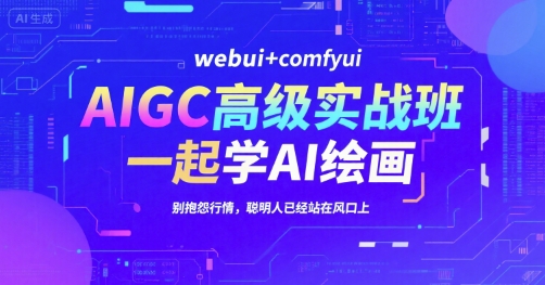 AIGC高级实战班，webui+comfyui，一起学AI绘画，别抱怨行情，聪明人已经站在风口上-鲲鹏云网创