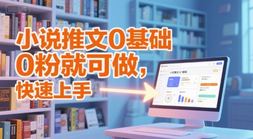 小说推文0基础入门教程，0粉就可做，快速上手-鲲鹏云网创