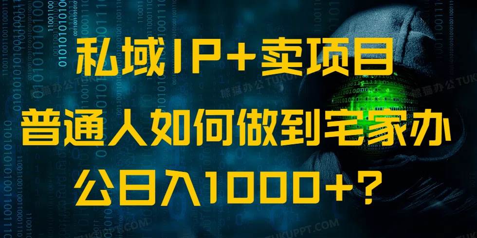 （14400期）私域IP+卖项目，普通人如何做到宅家办公实现日入1000+-鲲鹏云网创