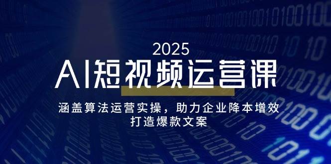 （14283期）AI短视频运营课，涵盖算法运营实操，助力企业降本增效，打造爆款文案-鲲鹏云网创