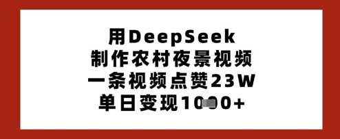 用DeepSeek制作农村夜景视频，一条视频点赞23W，单日变现多张-鲲鹏云网创