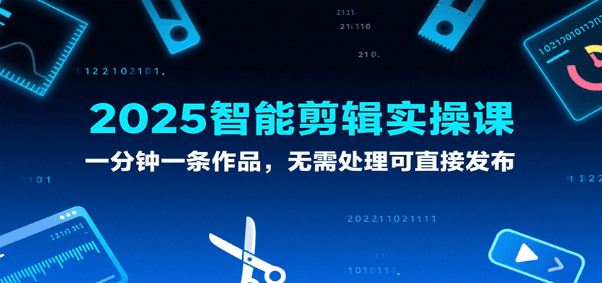2025智能剪辑实操课，一分钟一条作品，无需处理可直接发布-鲲鹏云网创