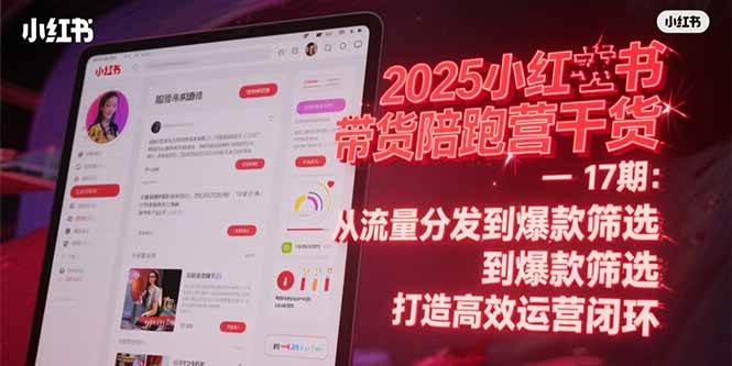 （15193期）2025小红书带货陪跑营干货-17期：从流量分发到爆款筛选 打造高效运营闭环-鲲鹏云网创