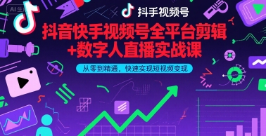 抖音快手视频号全平台剪辑+数字人直播实战课，从零到精通，快速实现短视频变现(更新7月)-鲲鹏云网创