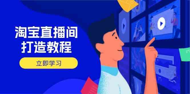淘宝直播间打造教程：掌握开播添加商品与选品核心逻辑，打造高转化直播间-鲲鹏云网创