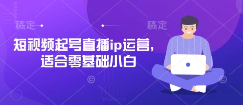 短视频起号直播ip运营，适合零基础小白-鲲鹏云网创