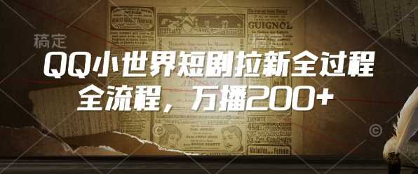 QQ小世界短剧拉新全流程，万播200+-鲲鹏云网创