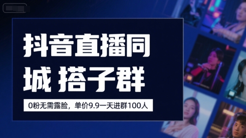 抖音直播同城搭子群，0粉无需露脸，单价19.9，一天进群100人-鲲鹏云网创