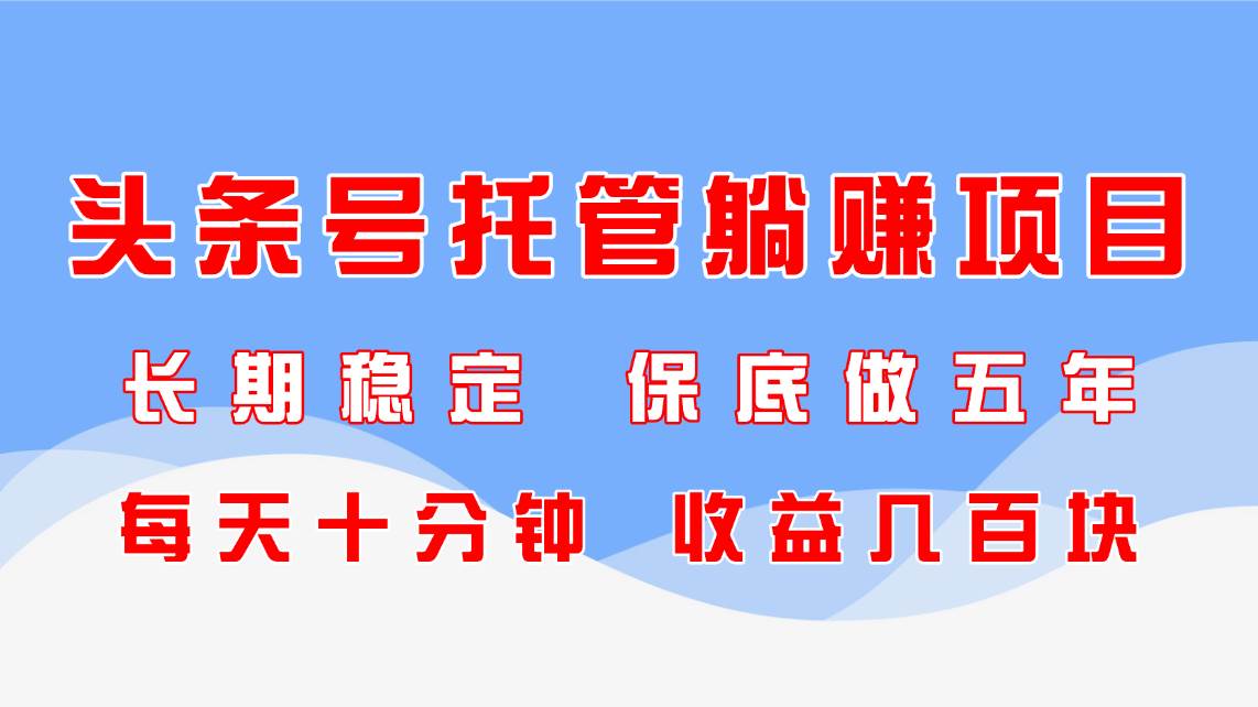 （14635期）头条号托管躺赚项目，长期稳定，可做五年，每天十分钟，收益几百块-鲲鹏云网创