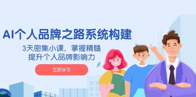 AI个人品牌之路系统构建，3天密集小课，掌握精髓，提升个人品牌影响力-鲲鹏云网创