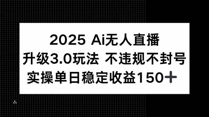 （15203期）2025 AI无人直播升级3.0玩法，不违规 不封号，单日稳定收益150+-鲲鹏云网创