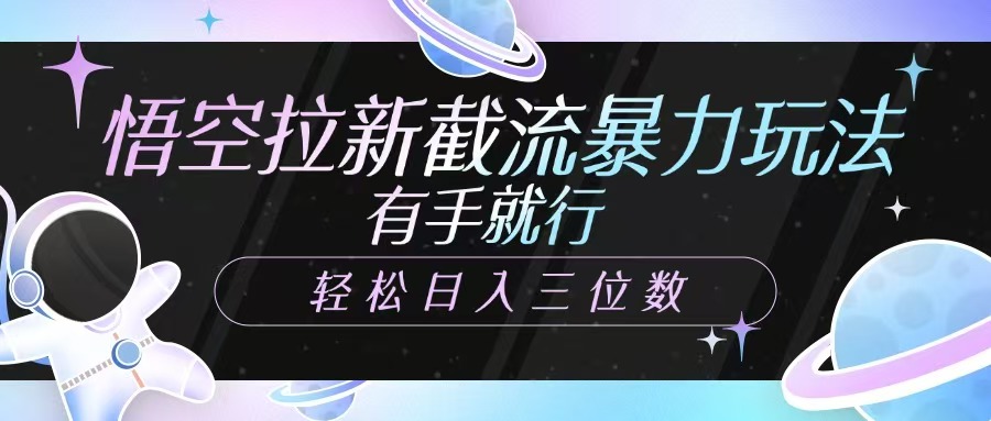悟空拉新截流暴力玩法，有手就行，轻松日入三位数-鲲鹏云网创