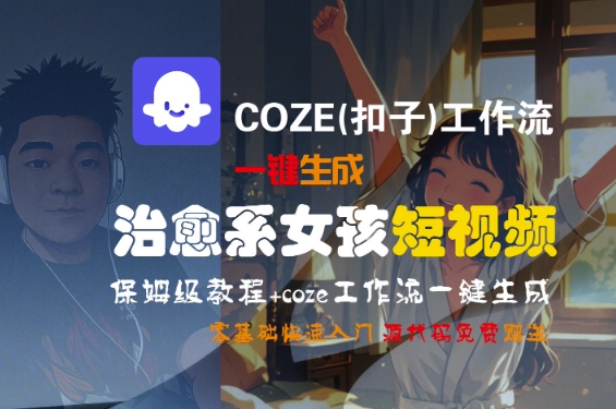 COZE(扣子)工作流一键生成治愈系女孩短视频，保姆级教程，零基础快速入门-鲲鹏云网创