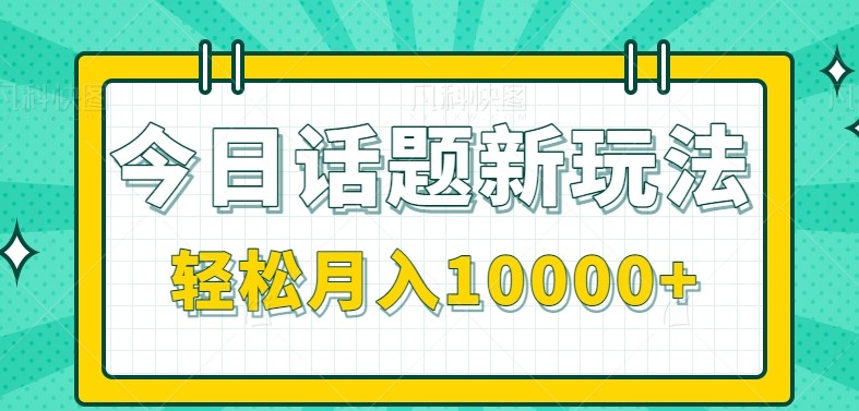 今日话题新玩法，零成本零门槛单条作品百万流量，月入10000+-鲲鹏云网创