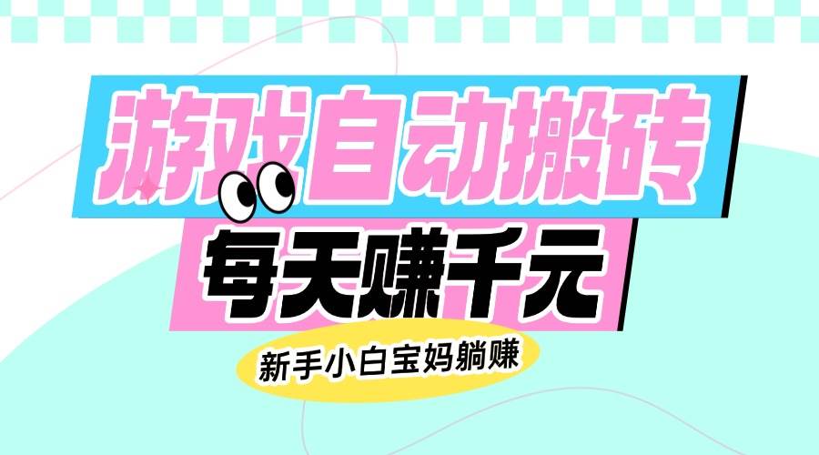（14402期）老款游戏自动搬砖，每天赚千元，新手小白宝妈躺赚-鲲鹏云网创