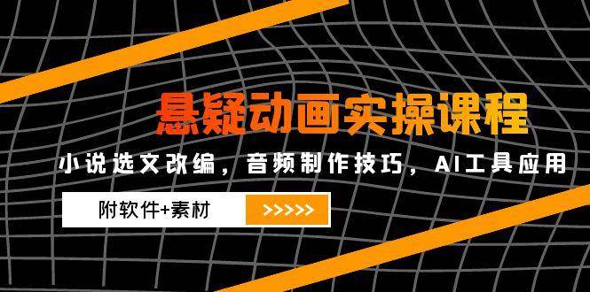 （14890期）悬疑动画实操课程，小说选文改编，音频制作技巧，AI工具应用（附软件+素材-鲲鹏云网创