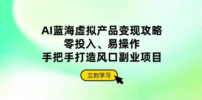 （14359期）AI蓝海虚拟产品变现攻略，零投入、易操作，手把手打造风口副业项目-鲲鹏云网创