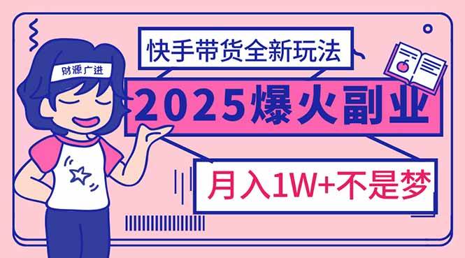 （14275期）2025年爆红副业！快手带货全新玩法，月入1万加不是梦！-鲲鹏云网创