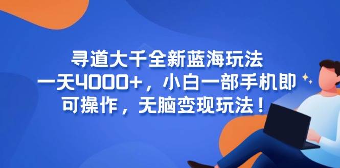 （15050期）寻道大千全新蓝海玩法，一天4000+，小白一部手机即可操作，无脑变现玩法！-鲲鹏云网创