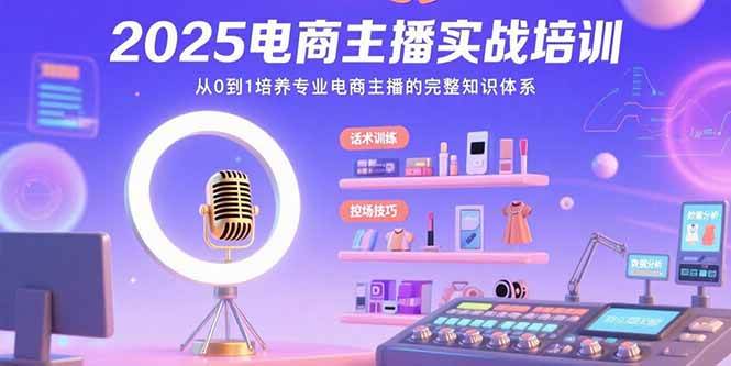 （15560期）2025电商主播实战培训：从0到1培养专业电商主播的完整知识体系-鲲鹏云网创