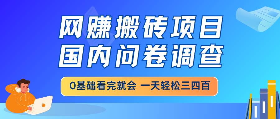 （14578期）网赚搬砖项目，国内问卷调查，0基础看完就会 一天轻松三四百，靠谱副业…-鲲鹏云网创