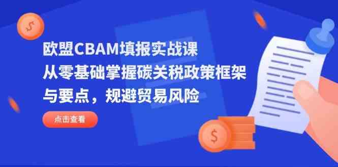 欧盟CBAM填报实战课，从零基础掌握碳关税政策框架与要点，规避贸易风险-鲲鹏云网创