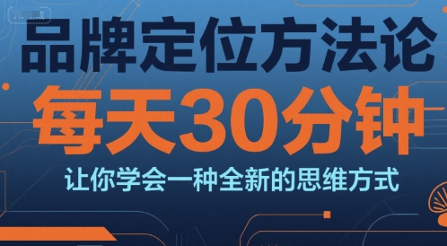 品牌定位方法论，每天30钟分让你学会一种全新的思维方式-鲲鹏云网创