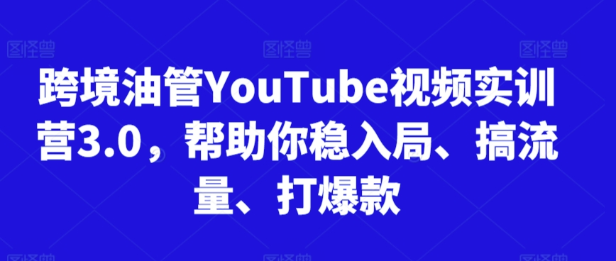 跨境油管YouTube视频实训营3.0，帮助你稳入局、搞流量、打爆款（更新2025）-鲲鹏云网创