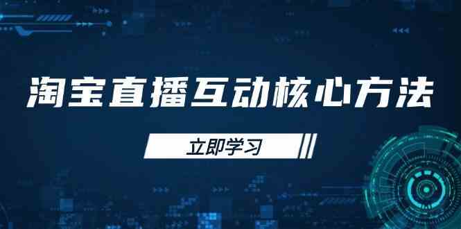 淘宝直播互动核心方法，新手入门指南、直播能力提升，新手主播快速突围-鲲鹏云网创