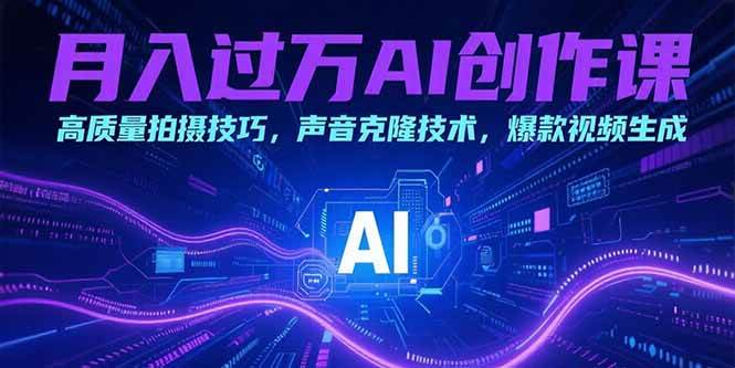 （15410期）月入过万AI创作课：高质量拍摄技巧，声音克隆技术，爆款视频生成-鲲鹏云网创