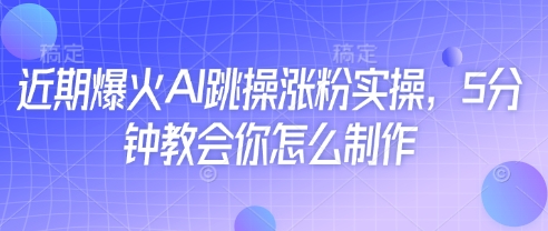 近期爆火AI跳操涨粉实操，5分钟教会你怎么制作-鲲鹏云网创