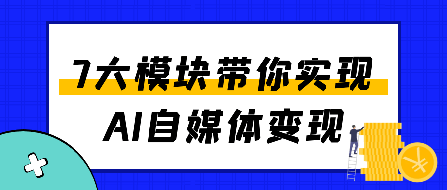 7大模块带你实现AI自媒体变现-鲲鹏云网创