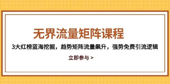 （14763期）无界流量矩阵课程，3大红榜蓝海挖掘，趋势矩阵流量飙升，强势免费引流逻辑-鲲鹏云网创