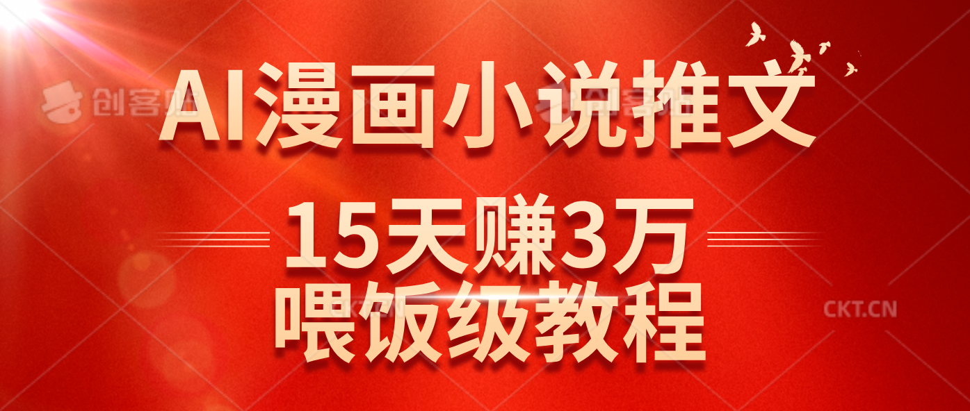 （14597期）在抖音做AI漫画小说推文，15天赚了3万多，喂饭级教程来了-鲲鹏云网创