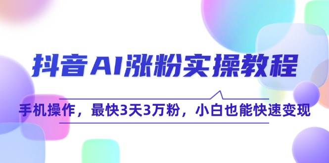 抖音AI涨粉实操教程，手机操作，最快3天3万粉，小白也能快速变现-鲲鹏云网创