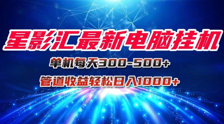 （15003期）星影汇最新电脑挂机单机每天300+团队管道收益轻松日入1000+-鲲鹏云网创