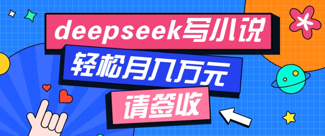 利用Deepseek写小说，零门槛AI小说创作全攻略，新手也能轻松学会提升收入-鲲鹏云网创