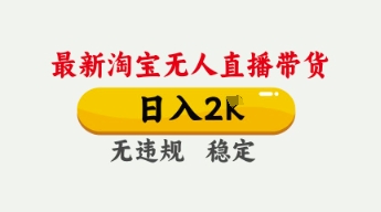 4月最新淘宝无人直播带货，日入数张，不违规不封号，独家技术，操作简单【揭秘】-鲲鹏云网创
