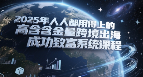 2025年人人都用得上的高含金量跨境出海成功致富系统课程-鲲鹏云网创