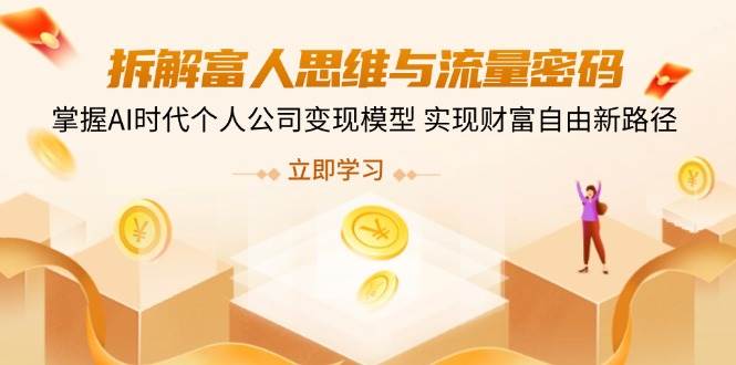 拆解富人思维与流量密码，掌握AI时代个人公司变现模型 实现财富自由新路径-鲲鹏云网创