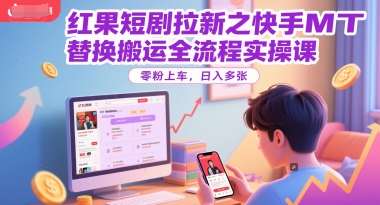 红果短剧拉新之快手MT替换搬运全流程实操课，零粉上车，日入多张-鲲鹏云网创