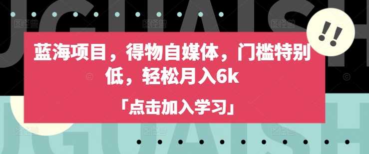 蓝海项目，得物自媒体，门槛特别低，轻松月入6k-鲲鹏云网创